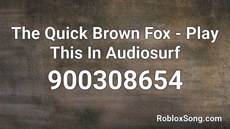 The Quick Brown Fox - Play This In Audiosurf Roblox ID