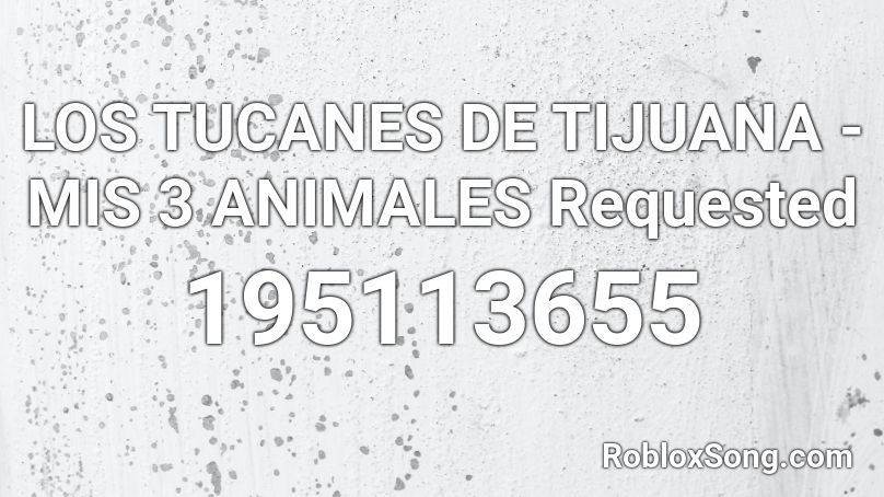 LOS TUCANES DE TIJUANA - MIS 3 ANIMALES Requested Roblox ID