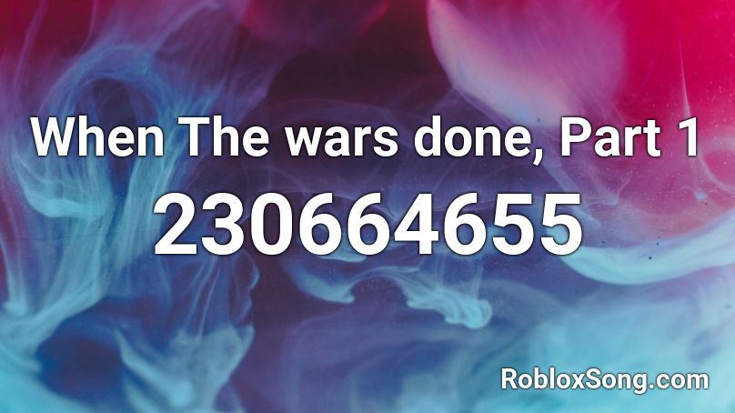 When The wars done, Part 1 Roblox ID