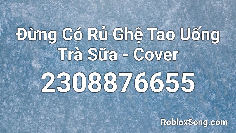 Đừng Có Rủ Ghệ Tao Uống Trà Sữa - Cover  Roblox ID