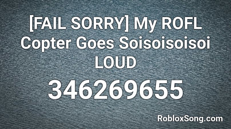 [FAIL SORRY] My ROFL Copter Goes Soisoisoisoi LOUD Roblox ID