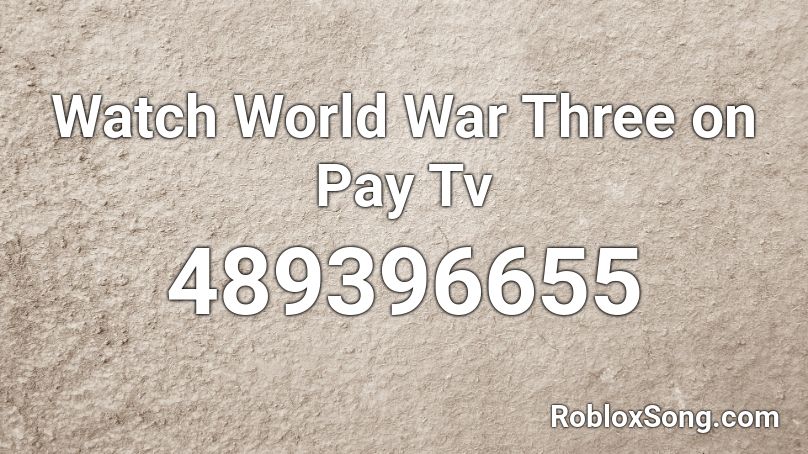 Watch World War Three on Pay Tv Roblox ID