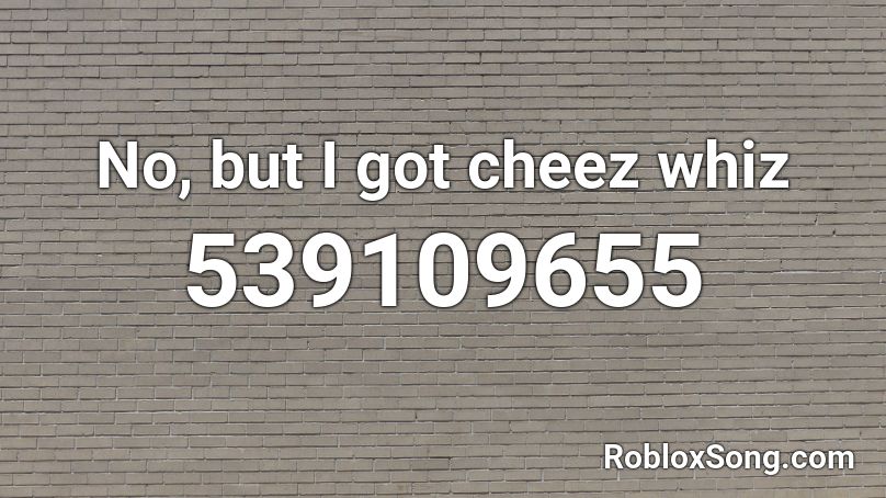 No, but I got cheez whiz Roblox ID