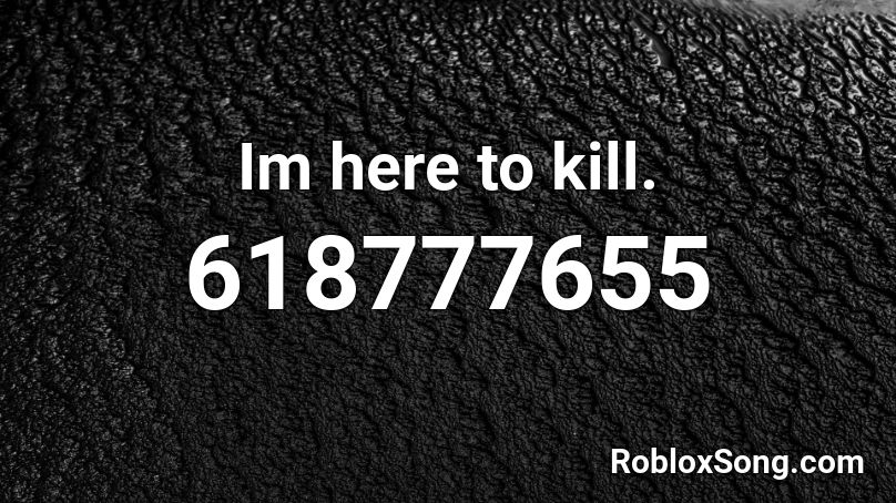 Im here to kill. Roblox ID