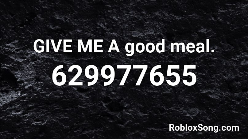 GIVE ME A good meal. Roblox ID