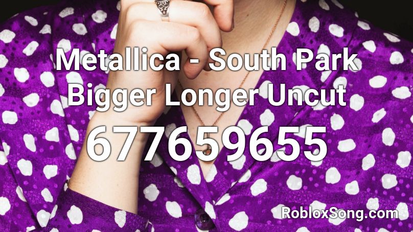 Metallica - South Park Bigger Longer Uncut Roblox ID