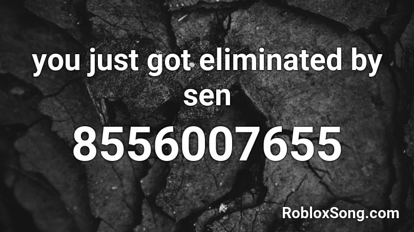 you just got eliminated by sen Roblox ID