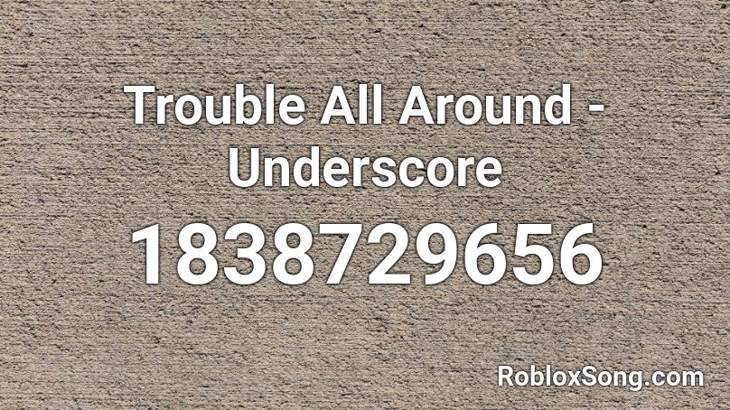 Trouble All Around - Underscore Roblox ID