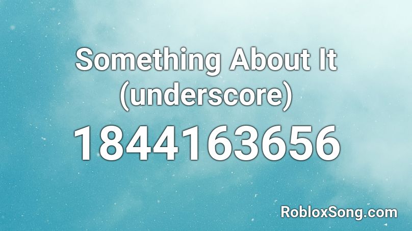 Something About It (underscore) Roblox ID