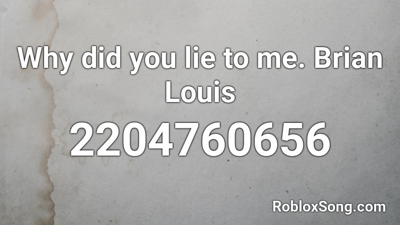 Why did you lie to me. Brian Louis  Roblox ID