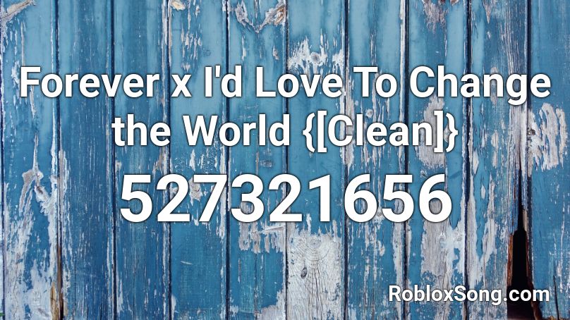 Forever x I'd Love To Change the World {[Clean]} Roblox ID