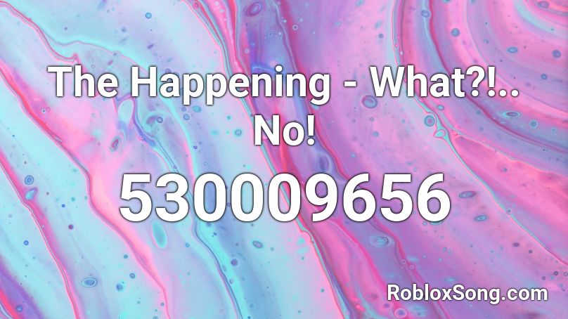 The Happening - What?!.. No! Roblox ID