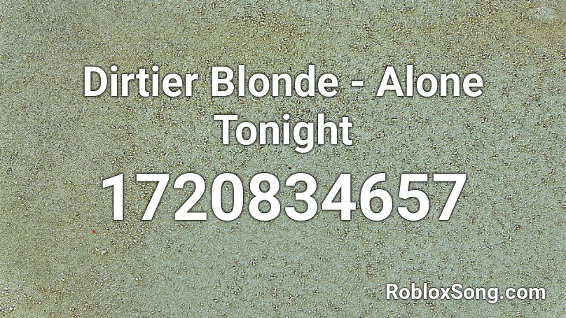 Dirtier Blonde - Alone Tonight  Roblox ID