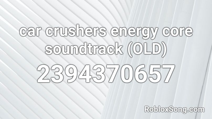 Car Crushers Energy Core Soundtrack Old Roblox Id Roblox Music Codes - old roblox music soundtrack