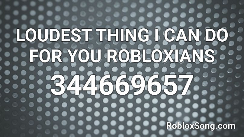 LOUDEST THING I CAN DO FOR YOU ROBLOXIANS Roblox ID