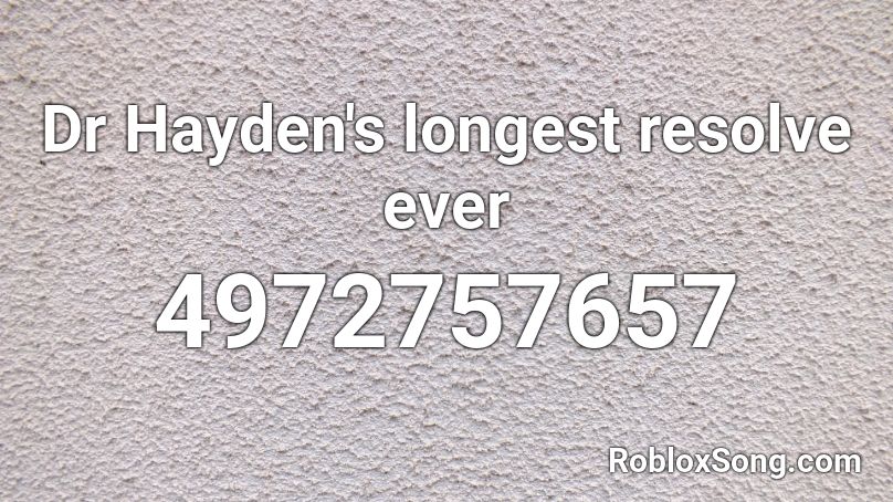 Dr Hayden's longest resolve ever Roblox ID
