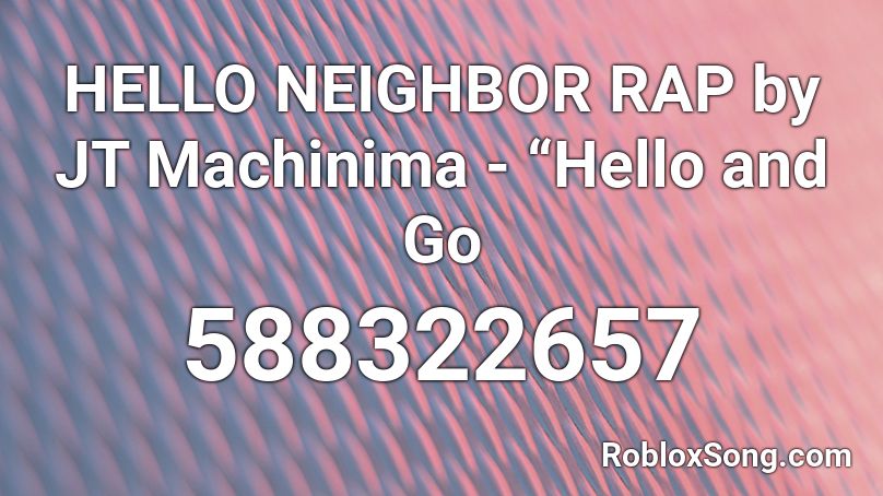 HELLO NEIGHBOR RAP by JT Machinima - “Hello and Go Roblox ID