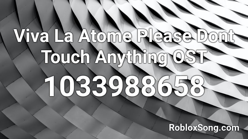Viva La Atome  Please Dont Touch Anything OST Roblox ID