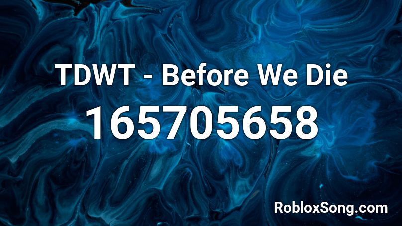 Tdwt Before We Die Roblox Id Roblox Music Codes - roblox balmorra song