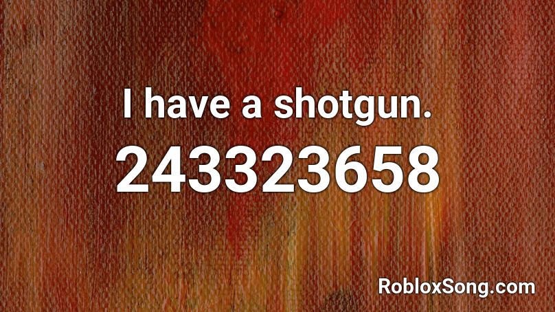 I have a shotgun. Roblox ID