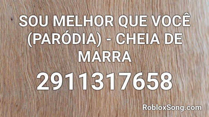 SOU MELHOR QUE VOCÊ (PARÓDIA) - CHEIA DE MARRA  Roblox ID