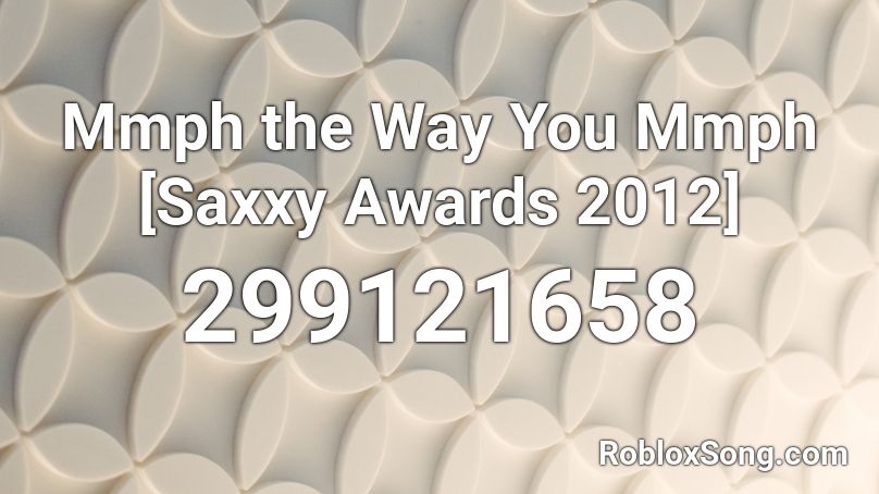 Mmph the Way You Mmph [Saxxy Awards 2012] Roblox ID