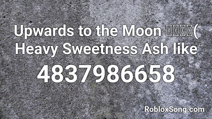 Upwards to the Moon 左手指月( Heavy Sweetness Ash like Roblox ID