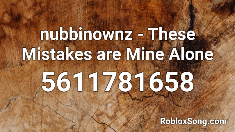 Nubbinownz These Mistakes Are Mine Alone Roblox Id Roblox Music Codes - mine d roblox