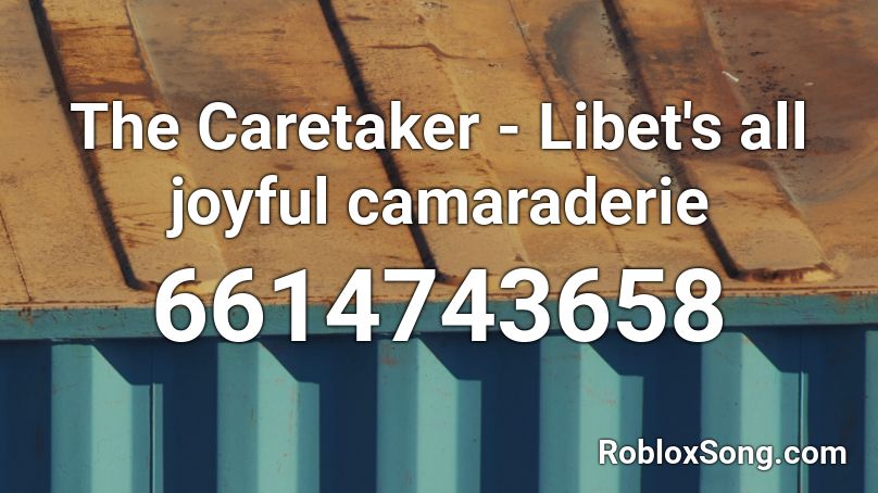 The Caretaker - Libet's all joyful camaraderie Roblox ID - Roblox music