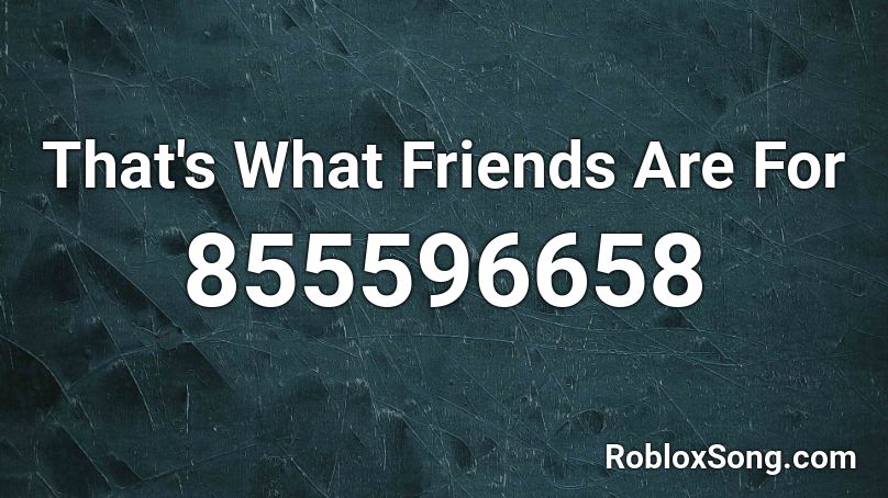That's What Friends Are For Roblox ID