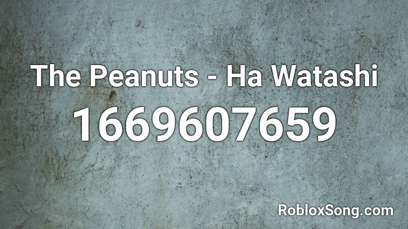 The Peanuts - Ha Watashi Roblox ID