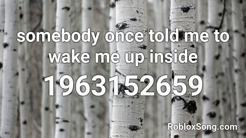 somebody once told me to wake me up inside Roblox ID