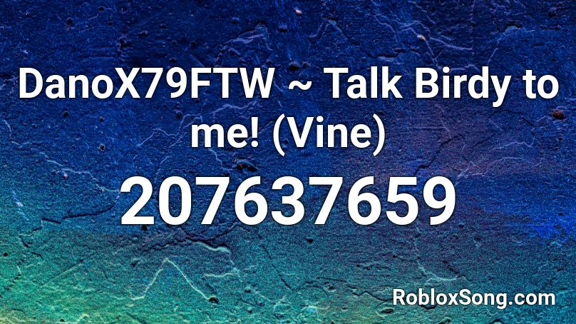 DanoX79FTW ~ Talk Birdy to me! (Vine) Roblox ID