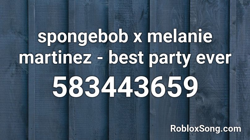 spongebob x melanie martinez - best party ever  Roblox ID