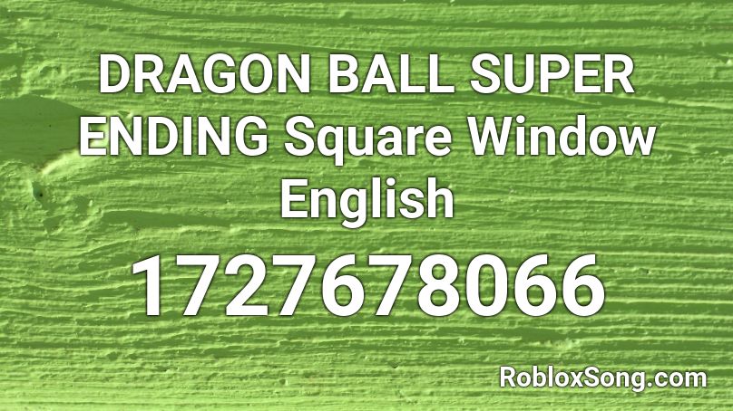 DRAGON  BALL SUPER ENDING Square Window English Roblox ID