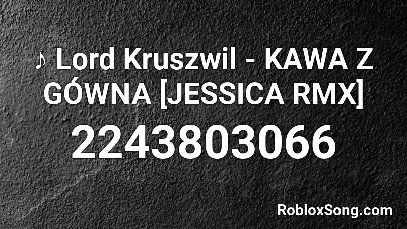♪ Lord Kruszwil - KAWA Z GÓWNA [JESSICA RMX]  Roblox ID