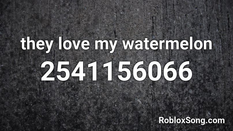 they love my watermelon Roblox ID