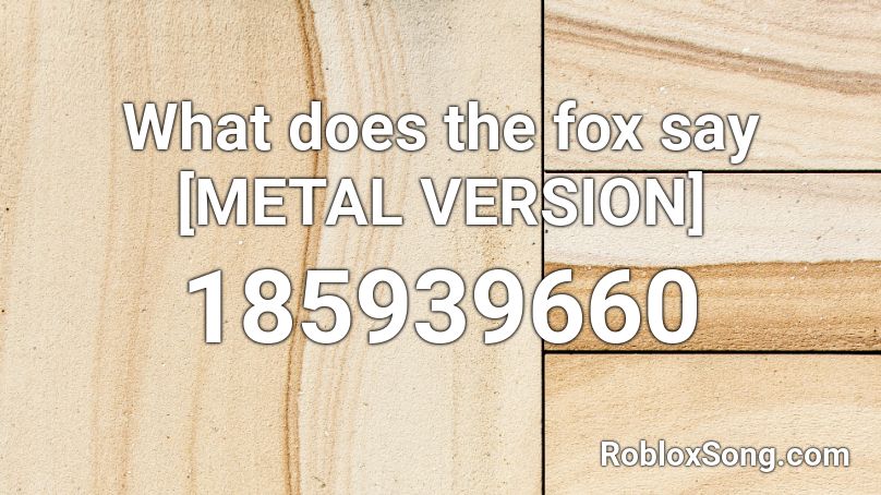 What does the fox say [METAL VERSION] Roblox ID
