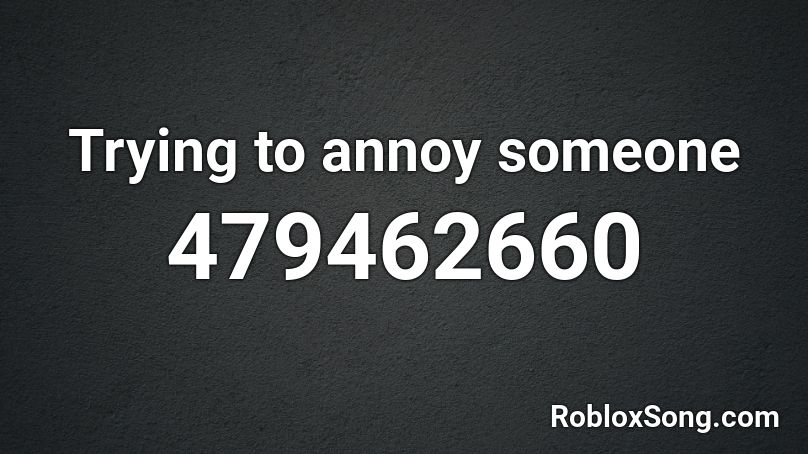 Trying to annoy someone Roblox ID