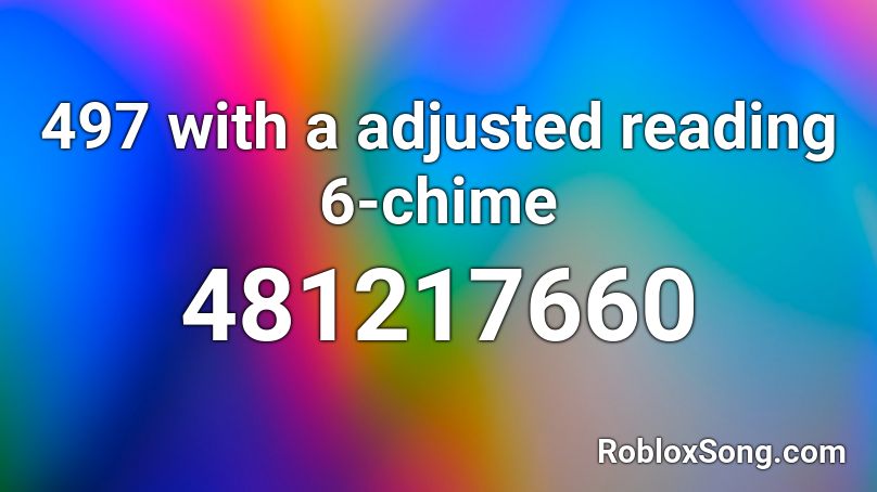 497 with a adjusted reading 6-chime Roblox ID