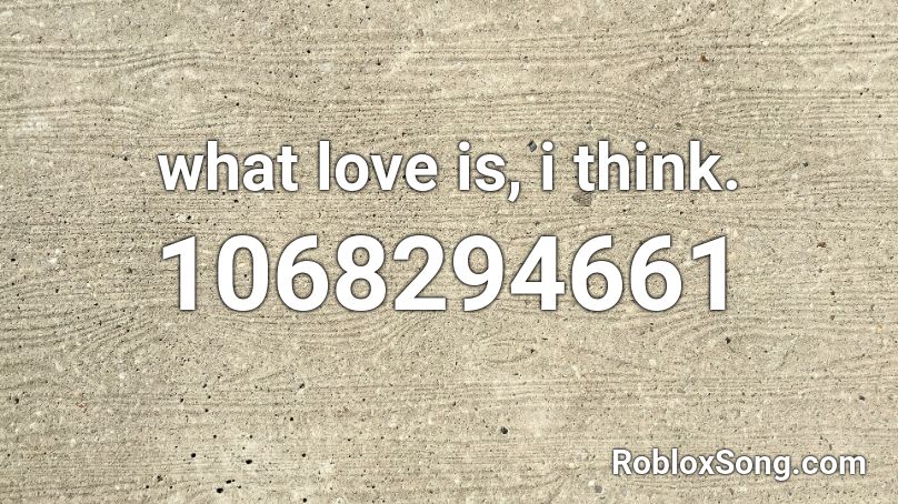 what love is, i think. Roblox ID