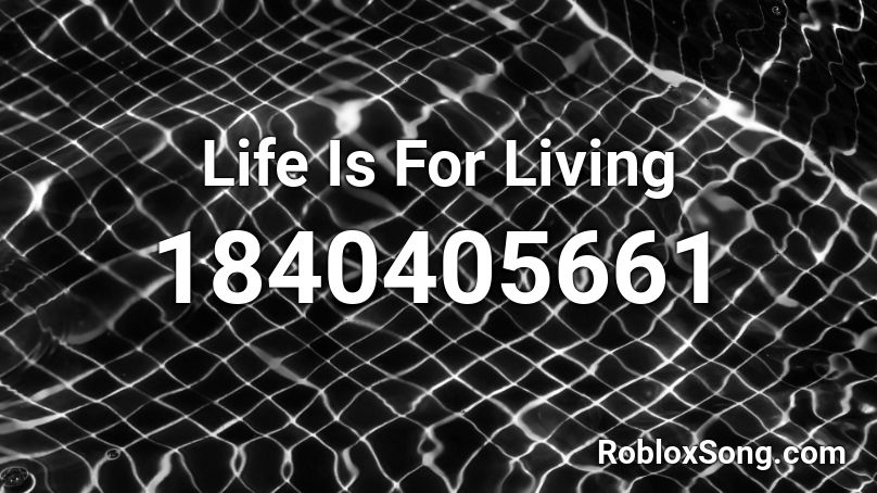 Life Is For Living Roblox ID