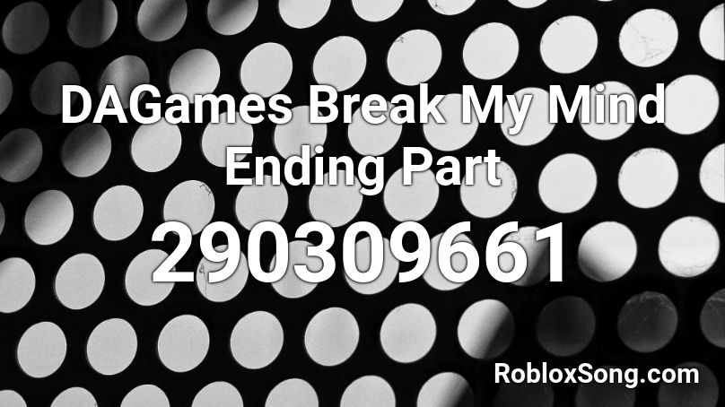 DAGames Break My Mind Ending Part Roblox ID