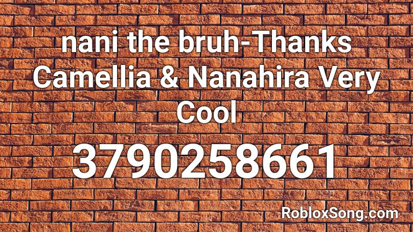 Nani The Bruh Thanks Camellia Nanahira Very Cool Roblox Id Roblox Music Codes - nani roblox id