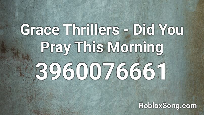 Grace Thrillers - Did You Pray This Morning Roblox ID