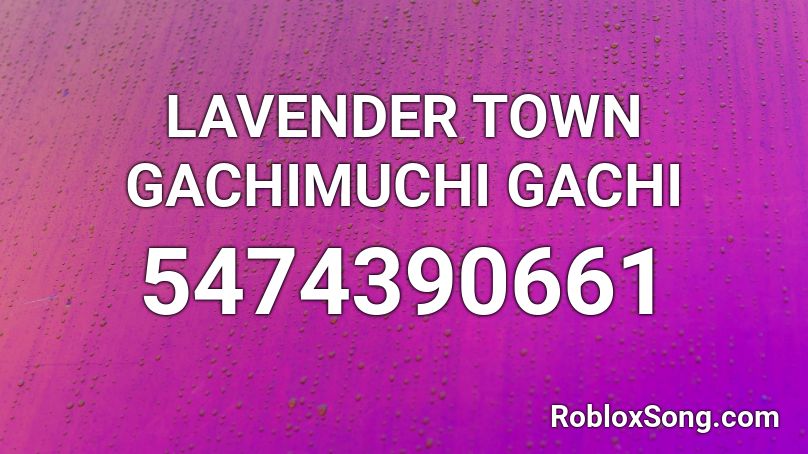 LAVENDER TOWN GACHIMUCHI GACHI Roblox ID