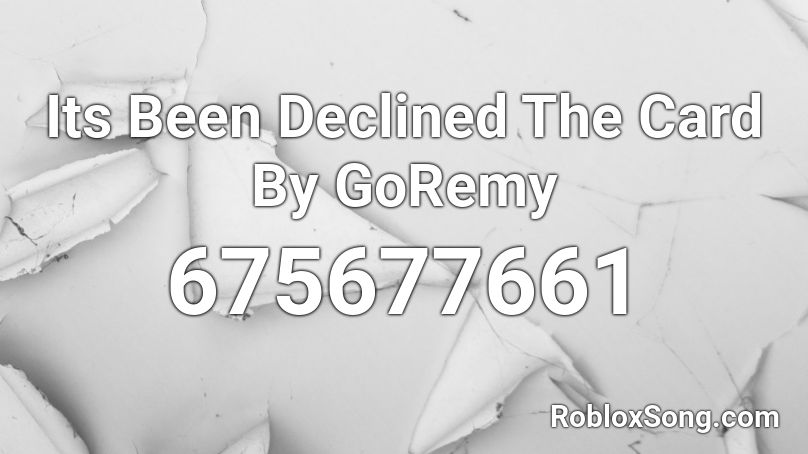 Its Been Declined The Card By GoRemy Roblox ID