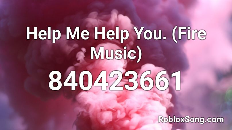 Help Me Help You.  (Fire Music) Roblox ID