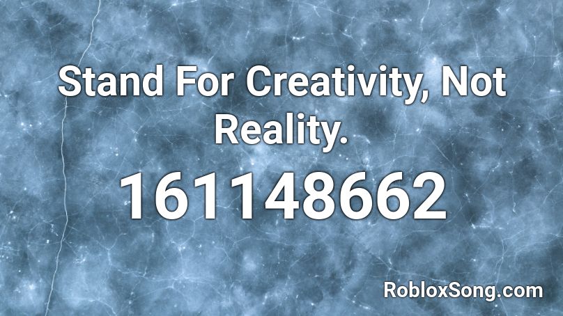 Stand For Creativity, Not Reality. Roblox ID