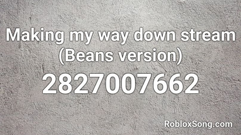 Making my way down stream (Beans version) Roblox ID
